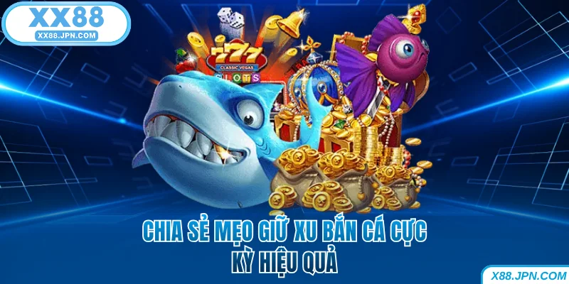 Mẹo Giữ Xu Bắn Cá Giúp Hội Viên Không Bao Giờ Cháy Túi