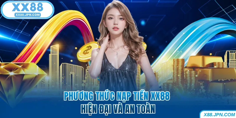 Nạp Tiền XX88 Nhanh Và An Toàn 100% Dành Cho Người Mới 6 Phương thức nạp tiền XX88 hiện đại và an toàn